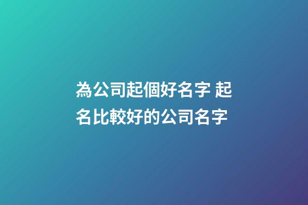 為公司起個好名字 起名比較好的公司名字-第1張-公司起名-玄機派